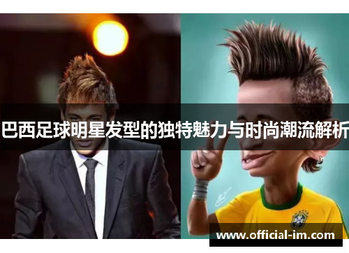 巴西足球明星发型的独特魅力与时尚潮流解析