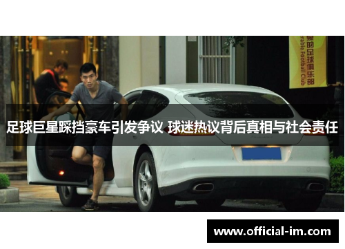 足球巨星踩挡豪车引发争议 球迷热议背后真相与社会责任