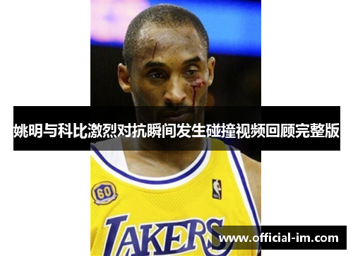 姚明与科比激烈对抗瞬间发生碰撞视频回顾完整版