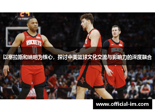 以塞拉斯和姚明为核心，探讨中美篮球文化交流与影响力的深度融合