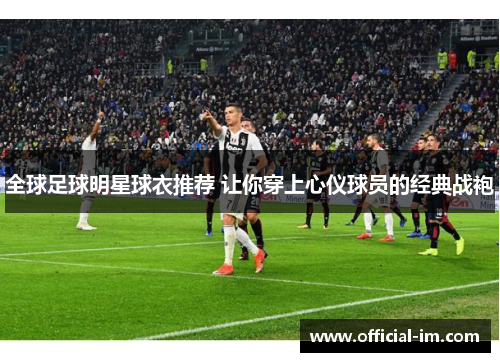 全球足球明星球衣推荐 让你穿上心仪球员的经典战袍