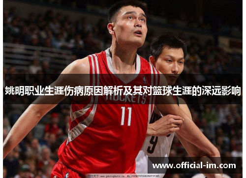 姚明职业生涯伤病原因解析及其对篮球生涯的深远影响