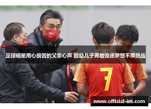 足球明星用心良苦的父亲心声 鼓励儿子勇敢追逐梦想不畏挑战