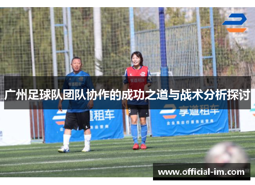 广州足球队团队协作的成功之道与战术分析探讨