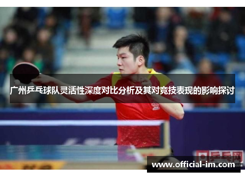 广州乒乓球队灵活性深度对比分析及其对竞技表现的影响探讨