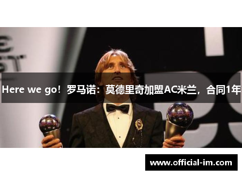 Here we go！罗马诺：莫德里奇加盟AC米兰，合同1年
