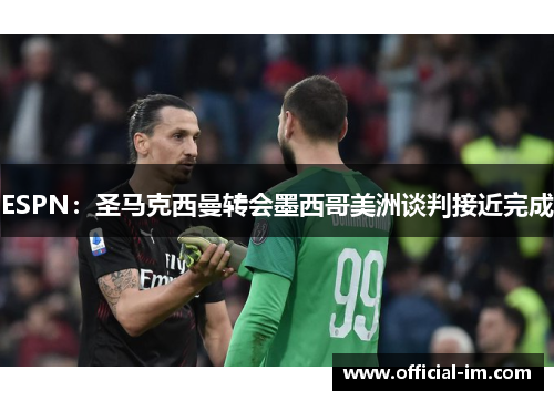 ESPN：圣马克西曼转会墨西哥美洲谈判接近完成
