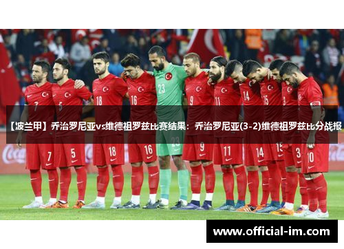 【波兰甲】乔治罗尼亚vs维德祖罗兹比赛结果：乔治罗尼亚(3-2)维德祖罗兹比分战报