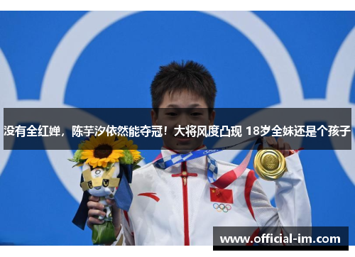 没有全红婵，陈芋汐依然能夺冠！大将风度凸现 18岁全妹还是个孩子