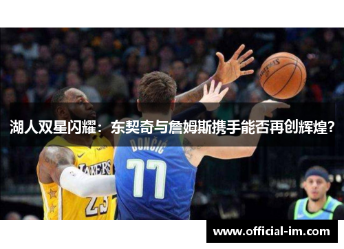 湖人双星闪耀：东契奇与詹姆斯携手能否再创辉煌？