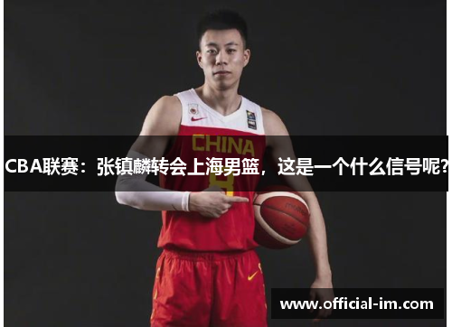 CBA联赛：张镇麟转会上海男篮，这是一个什么信号呢？